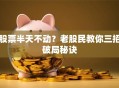 股票半天不动？老股民教你三招破局秘诀