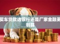 买车贷款选银行还是厂家金融更划算