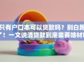 只有户口本可以贷款吗？别白跑了！一文说清贷款到底需要啥材料