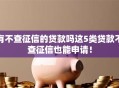 有不查征信的贷款吗这5类贷款不查征信也能申请！