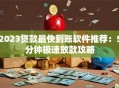 2023贷款最快到账软件推荐：5分钟极速放款攻略