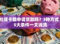社保卡能申请贷款吗？3种方式、5大条件一文说清