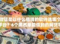 微信是以什么借钱的软件选哪个平台？6个黑名单能借到的网贷平台推荐