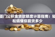 厦门公积金贷款额度计算指南：轻松搞懂你能贷多少