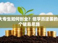大专生如何创业？低学历逆袭的3个破局思路