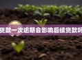 贷款一次逾期会影响后续贷款吗