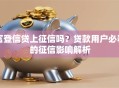 富登信贷上征信吗？贷款用户必看的征信影响解析