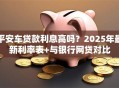 平安车贷款利息高吗？2025年最新利率表+与银行网贷对比