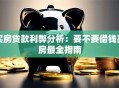 买房贷款利弊分析：要不要借钱买房最全指南