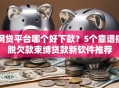 网贷平台哪个好下款？5个靠谱摆脱欠款束缚贷款新软件推荐