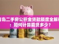 青岛二手房公积金贷款额度全解析：如何计算能贷多少？