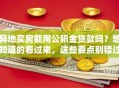 异地买房能用公积金贷款吗？想知道的看过来，这些要点别错过！