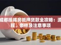 成都按揭房抵押贷款全攻略：流程、条件及注意事项