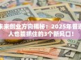 未来创业方向揭秘：2025年普通人也能抓住的3个新风口！