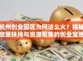 杭州创业园区为何这么火？揭秘政策扶持与资源聚集的创业宝地！