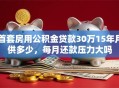 首套房用公积金贷款30万15年月供多少，每月还款压力大吗