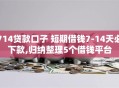 714贷款口子 短期借钱7-14天必下款,归纳整理5个借钱平台