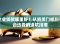 企业贷款哪里好？从资质门槛到平台选择的避坑指南