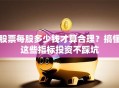 股票每股多少钱才算合理？搞懂这些指标投资不踩坑