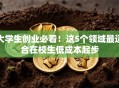 大学生创业必看！这5个领域最适合在校生低成本起步