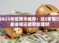 2023年信用卡推荐：这5家银行最省钱还能帮你理财