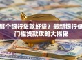 那个银行贷款好贷？最新银行低门槛贷款攻略大揭秘