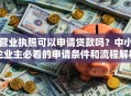 营业执照可以申请贷款吗？中小企业主必看的申请条件和流程解析