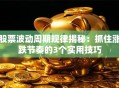 股票波动周期规律揭秘：抓住涨跌节奏的3个实用技巧