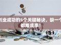 创业成功的5个关键秘诀，缺一个都难成事！