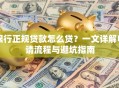 银行正规贷款怎么贷？一文详解申请流程与避坑指南