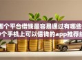 哪个平台借钱最容易通过有哪些？9个手机上可以借钱的app推荐给你