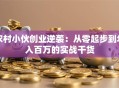 农村小伙创业逆袭：从零起步到年入百万的实战干货