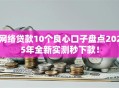 网络贷款10个良心口子盘点2025年全新实测秒下款！
