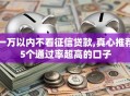 一万以内不看征信贷款,真心推荐5个通过率超高的口子