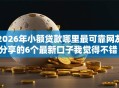 2026年小额贷款哪里最可靠网友分享的6个最新口子我觉得不错！