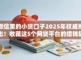 微信里的小贷口子2025年权威推出！收藏这5个网贷平台的借钱软件