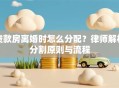贷款房离婚时怎么分配？律师解析分割原则与流程