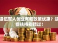 退伍军人创业有啥政策优惠？这些扶持别错过！