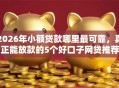 2026年小额贷款哪里最可靠，真正能放款的5个好口子网贷推荐