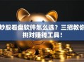 炒股看盘软件怎么选？三招教你挑对赚钱工具！