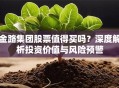 金路集团股票值得买吗？深度解析投资价值与风险预警