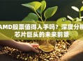 AMD股票值得入手吗？深度分析芯片巨头的未来前景