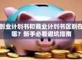 创业计划书和商业计划书区别在哪？新手必看避坑指南