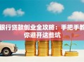 银行贷款创业全攻略：手把手教你避开这些坑