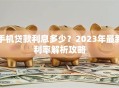 手机贷款利息多少？2023年最新利率解析攻略