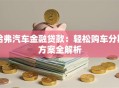 哈弗汽车金融贷款：轻松购车分期方案全解析