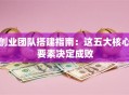 创业团队搭建指南：这五大核心要素决定成败