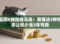 股票K线阳线实战：看懂这5种形态让你少走3年弯路