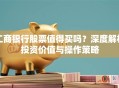 工商银行股票值得买吗？深度解析投资价值与操作策略