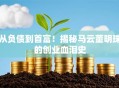 从负债到首富！揭秘马云董明珠的创业血泪史